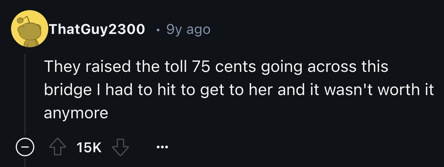 darkness - ThatGuy2300 9y ago They raised the toll 75 cents going across this bridge I had to hit to get to her and it wasn't worth it anymore 15K